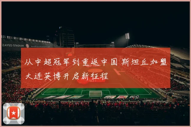 从中超冠军到重返中国 斯坦丘加盟大连英博开启新征程
