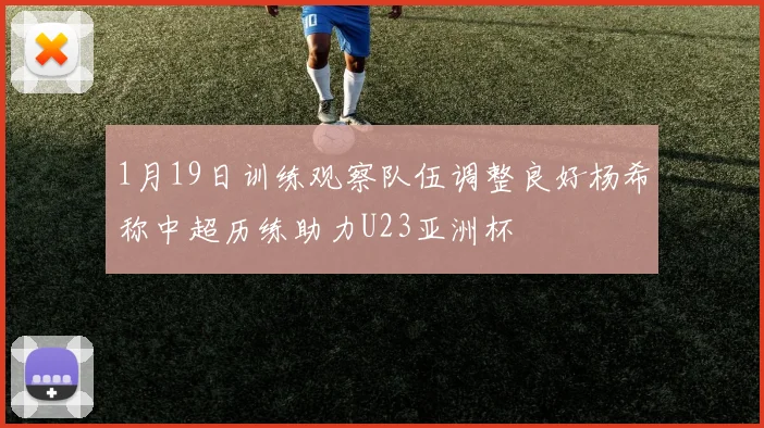 1月19日训练观察队伍调整良好杨希称中超历练助力U23亚洲杯