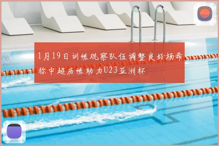 1月19日训练观察队伍调整良好杨希称中超历练助力U23亚洲杯