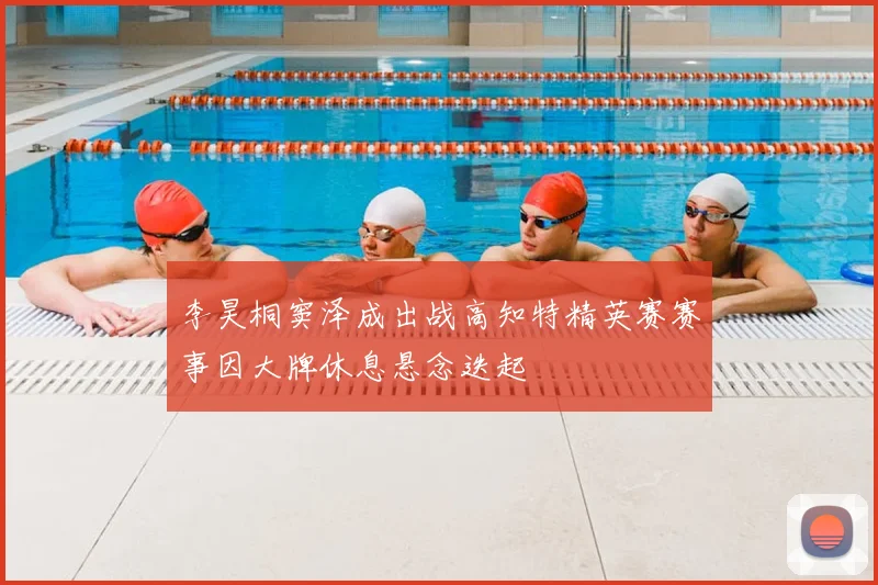 李昊桐窦泽成出战高知特精英赛赛事因大牌休息悬念迭起