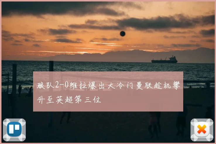 狼队2-0维拉爆出大冷门曼联趁机攀升至英超第三位