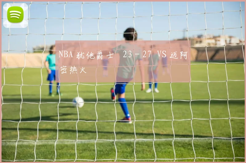 NBA 犹他爵士 23 - 27 VS 迈阿密热火