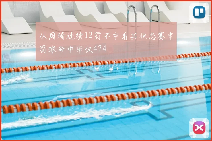 从周琦连续12罚不中看其状态赛季罚球命中率仅474