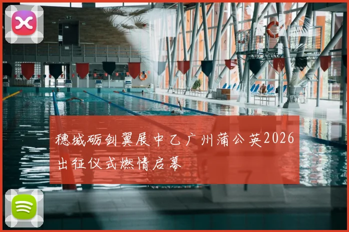 穗城砺剑翼展中乙广州蒲公英2026出征仪式燃情启幕