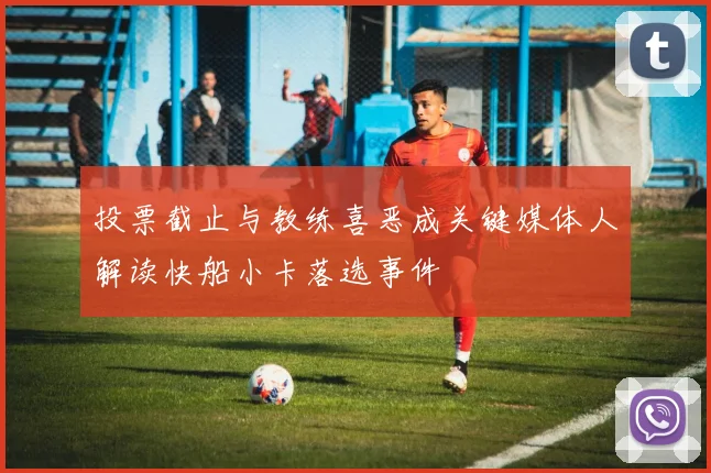 投票截止与教练喜恶成关键媒体人解读快船小卡落选事件