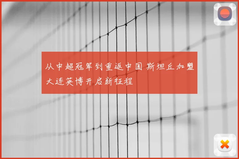 从中超冠军到重返中国 斯坦丘加盟大连英博开启新征程
